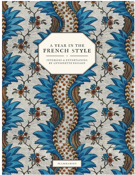 A Year in the French Style: Interiors & Entertaining by Antoinette Poisson